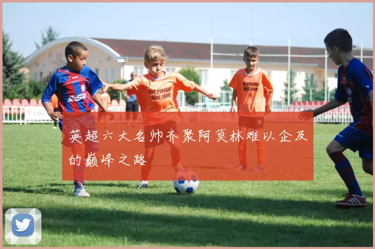 英超六大名帅齐聚阿莫林难以企及的巅峰之路