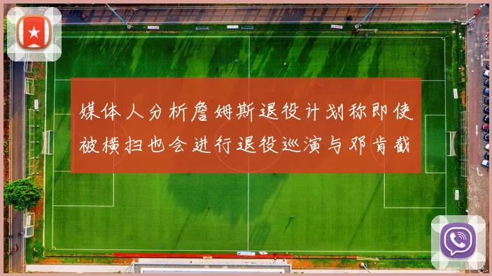 媒体人分析詹姆斯退役计划称即使被横扫也会进行退役巡演与邓肯截然不同