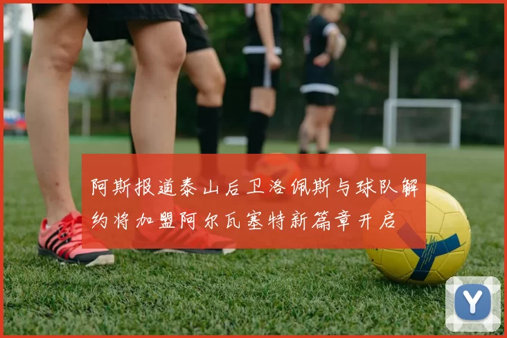 阿斯报道泰山后卫洛佩斯与球队解约将加盟阿尔瓦塞特新篇章开启