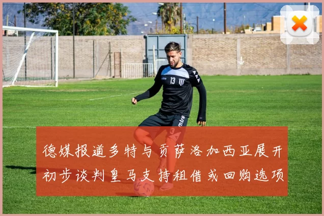 德媒报道多特与贡萨洛加西亚展开初步谈判皇马支持租借或回购选项